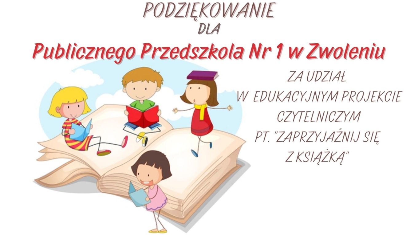 Podziękowanie dla Publicznego Przedszkola Nr 1 w Zwoleniu za udział w edukacyjnym projekcie czytelniczym pt. Zaprzyjaźnij się z książką