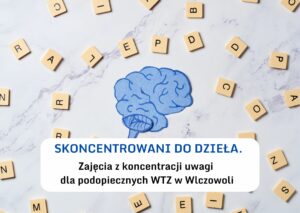SKONCENTROWANI DO DZIEŁA. Zajęcia z koncentracji uwagi dla podopiecznych WTZ w Wlczowoli
