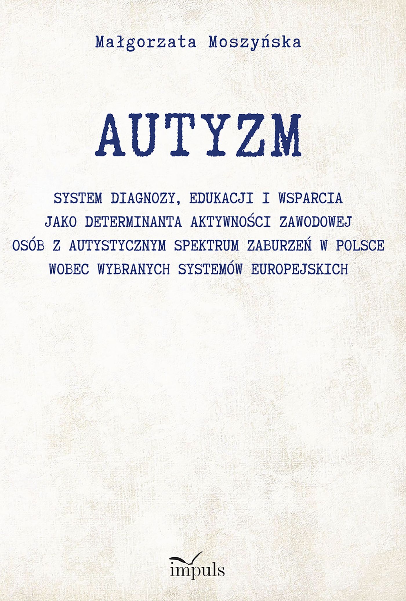 Okładka książki o tytule Autyzm : system diagnozy, edukacji i wsparcia jako determinanta aktywności zawodowej osób z autystycznym spektrum zaburzeń w Polsce wobec wybranych systemów europejskich